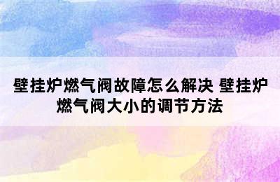 壁挂炉燃气阀故障怎么解决 壁挂炉燃气阀大小的调节方法